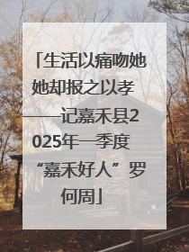 生活以痛吻她 她却报之以孝——记嘉禾县2025年一季度“嘉禾好人”罗何周